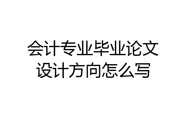 会计专业毕业论文设计方向怎么写