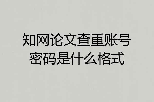 知网论文查重账号密码是什么格式