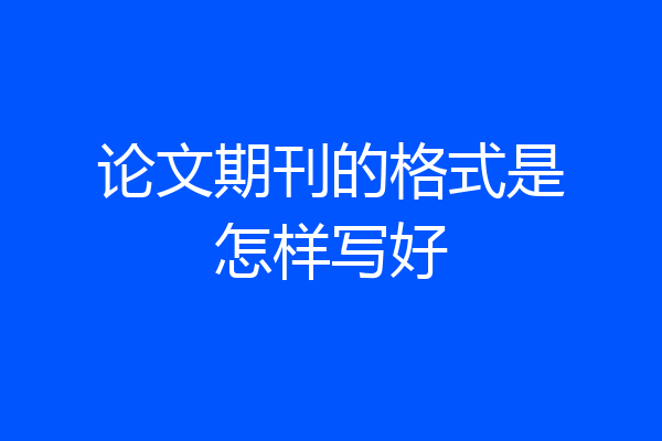 论文期刊的格式是怎样写好