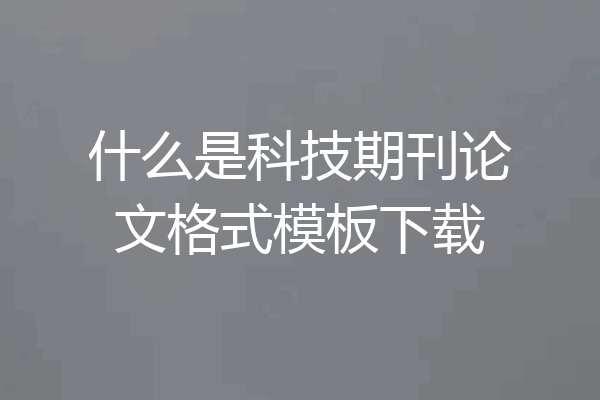 什么是科技期刊论文格式模板下载