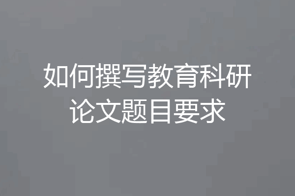 如何撰写教育科研论文题目要求