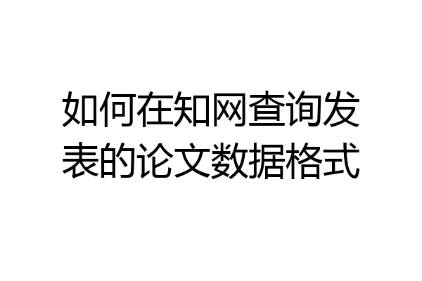 如何在知网查询发表的论文数据格式
