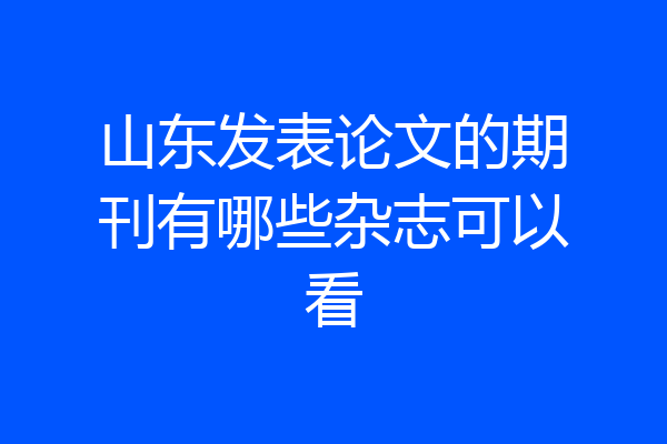 山东发表论文的期刊有哪些杂志可以看