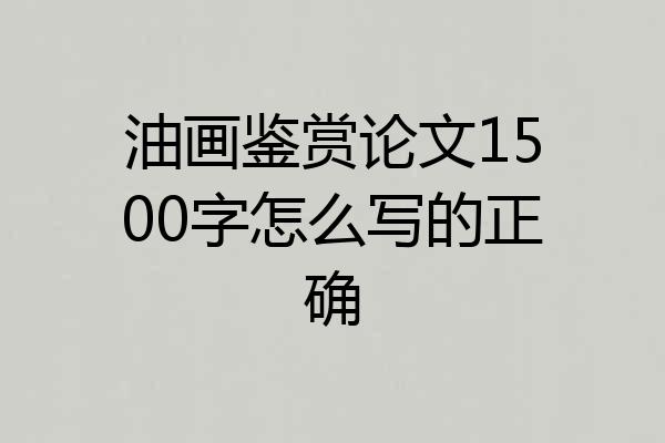 油画鉴赏论文1500字怎么写的正确
