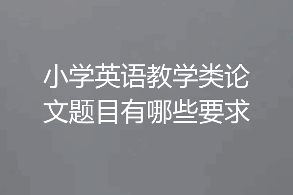 小学英语教学类论文题目有哪些要求