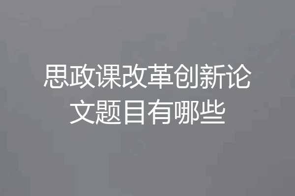 思政课改革创新论文题目有哪些