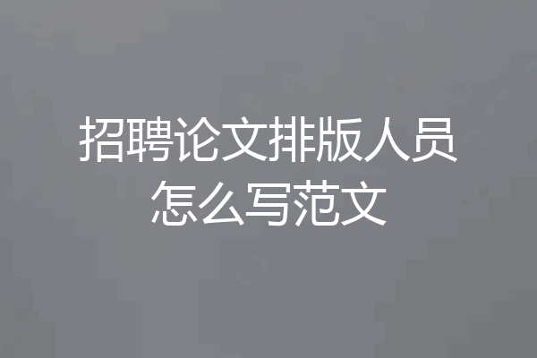 招聘论文排版人员怎么写范文