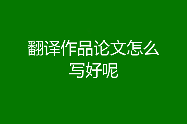 翻译作品论文怎么写好呢