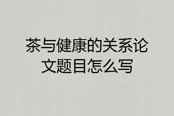 茶与健康的关系论文题目怎么写