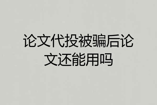 论文代投被骗后论文还能用吗