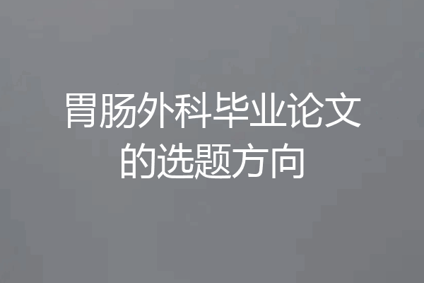 胃肠外科毕业论文的选题方向