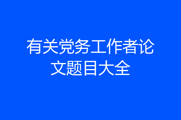 有关党务工作者论文题目大全