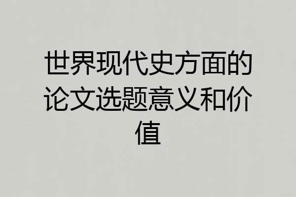 世界现代史方面的论文选题意义和价值