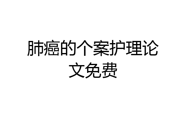 肺癌的个案护理论文免费