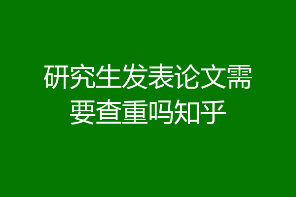 研究生发表论文需要查重吗知乎
