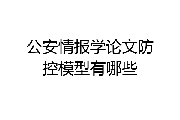 公安情报学论文防控模型有哪些