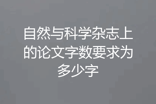 自然与科学杂志上的论文字数要求为多少字