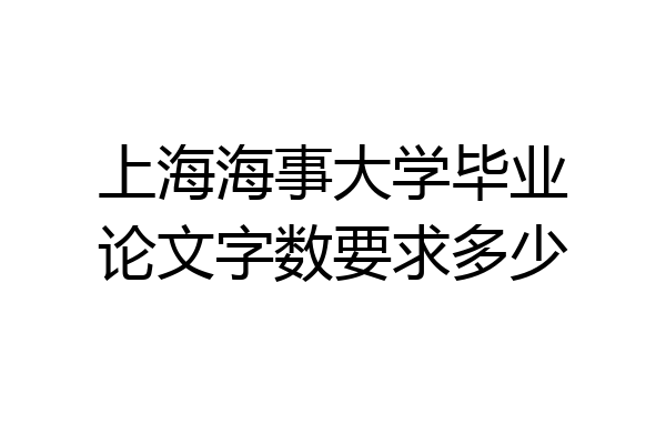 上海海事大学毕业论文字数要求多少