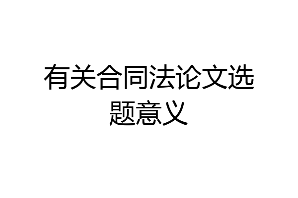 有关合同法论文选题意义