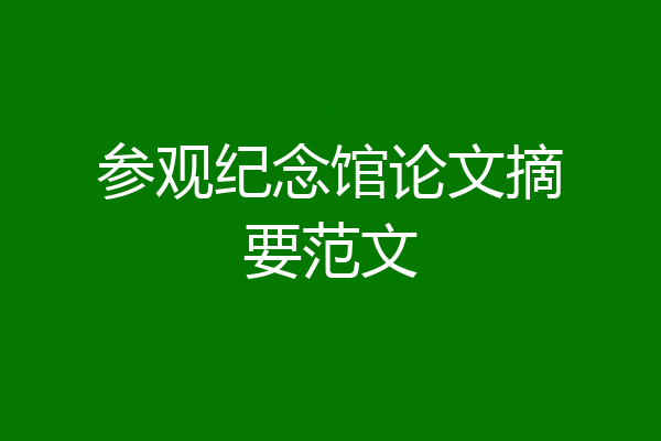 参观纪念馆论文摘要范文