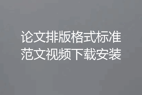 论文排版格式标准范文视频下载安装