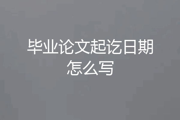 毕业论文起讫日期怎么写