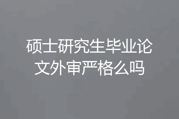 硕士研究生毕业论文外审严格么吗