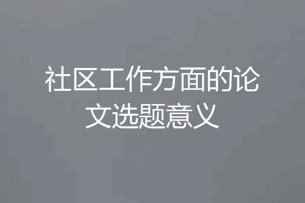 社区工作方面的论文选题意义