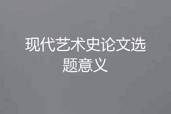 现代艺术史论文选题意义
