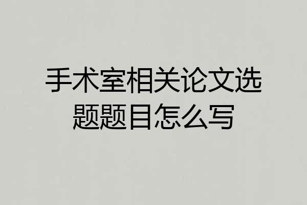 手术室相关论文选题题目怎么写