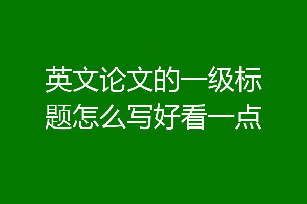 英文论文的一级标题怎么写好看一点