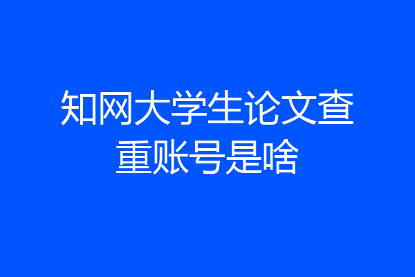 知网大学生论文查重账号是啥