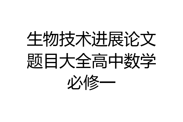 生物技术进展论文题目大全高中数学必修一