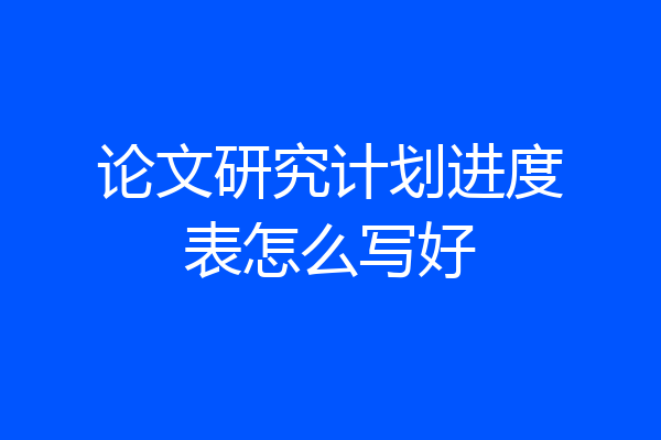 论文研究计划进度表怎么写好