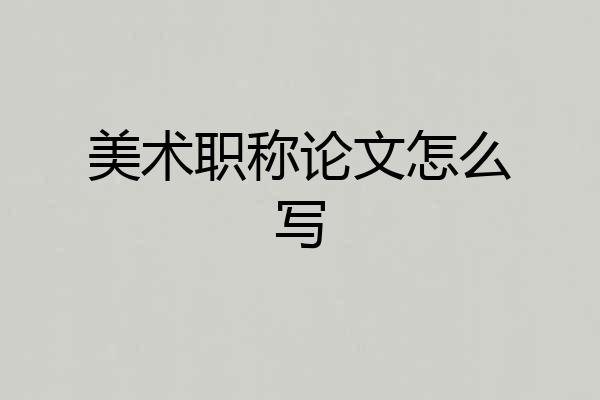 美术职称论文怎么写