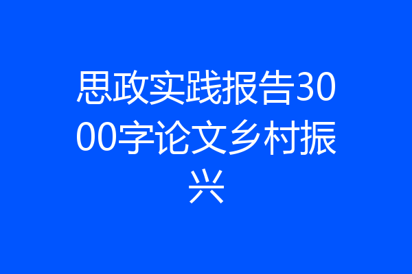 思政实践报告3000字论文乡村振兴