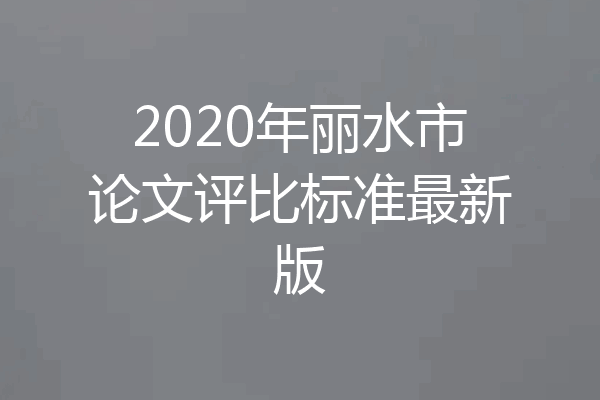 2020年丽水市论文评比标准最新版