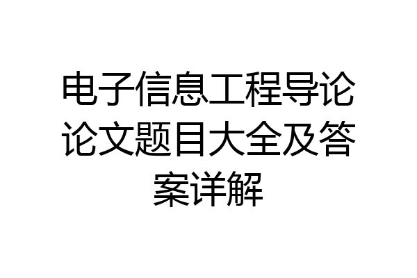 电子信息工程导论论文题目大全及答案详解