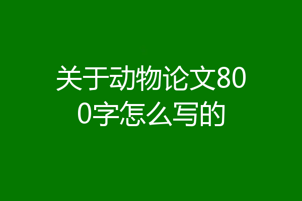 关于动物论文800字怎么写的