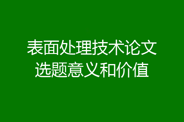 表面处理技术论文选题意义和价值