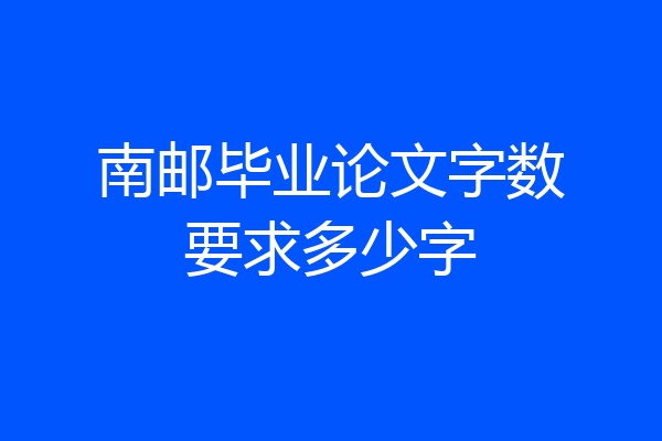 南邮毕业论文字数要求多少字