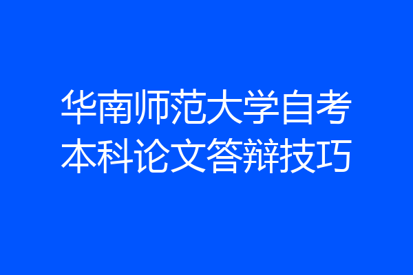 华南师范大学自考本科论文答辩技巧