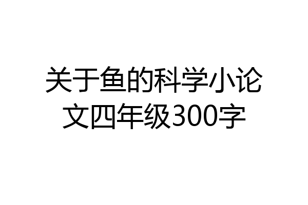 关于鱼的科学小论文四年级300字