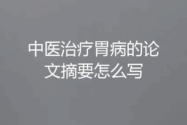 中医治疗胃病的论文摘要怎么写