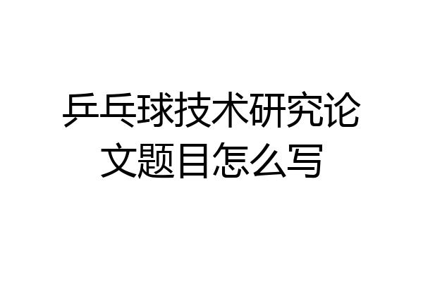 乒乓球技术研究论文题目怎么写