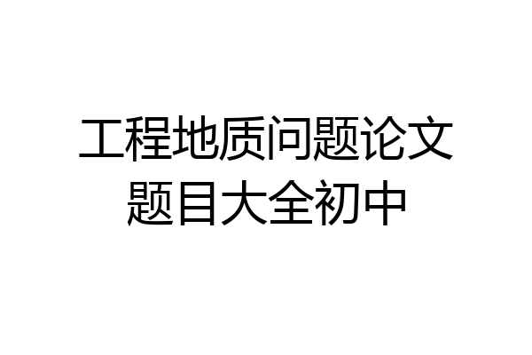 工程地质问题论文题目大全初中
