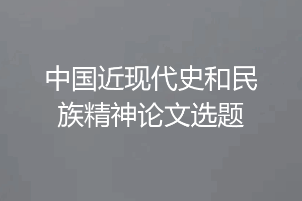 中国近现代史和民族精神论文选题