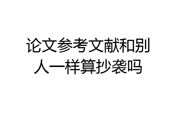 论文参考文献和别人一样算抄袭吗