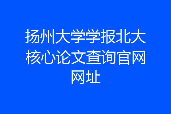 扬州大学学报北大核心论文查询官网网址