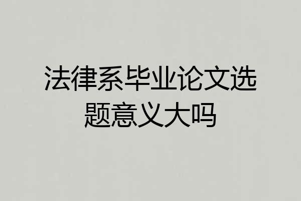 法律系毕业论文选题意义大吗